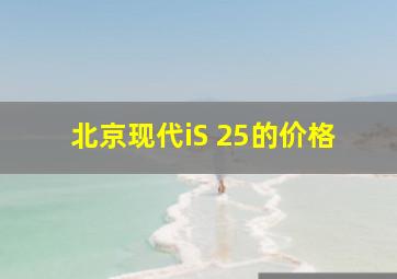 北京现代iS 25的价格